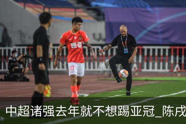 中超诸强去年就不想踢亚冠 陈戌源称不去后果严重